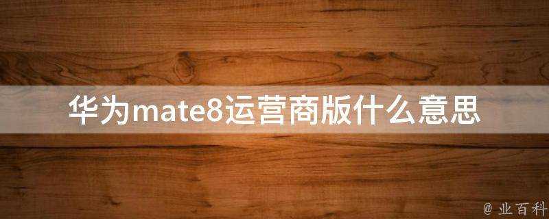 華為mate8運營商版什麼意思