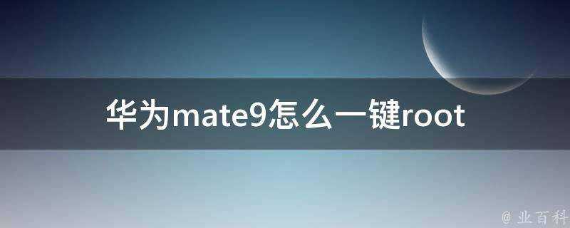 華為mate9怎麼一鍵root