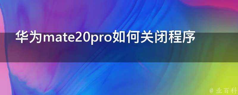 華為mate20pro如何關閉程式