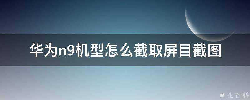 華為n9機型怎麼擷取屏目截圖