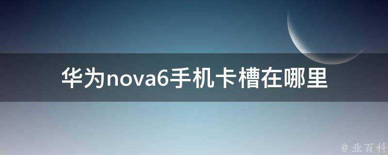 華為nova6手機卡槽在哪裡