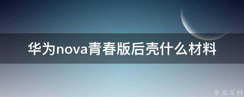 華為nova青春版後殼什麼材料