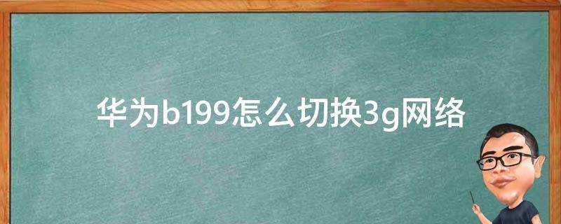 華為b199怎麼切換3g網路