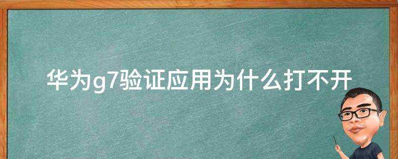 華為g7驗證應用為什麼打不開