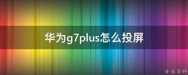 華為g7plus怎麼投屏