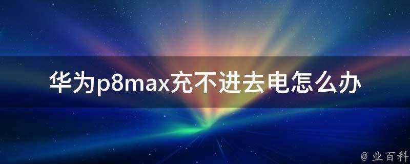 華為p8max充不進去電怎麼辦