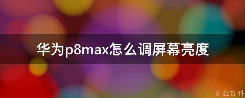 華為p8max怎麼調螢幕亮度