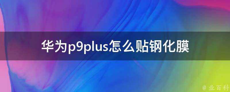 華為p9plus怎麼貼鋼化膜