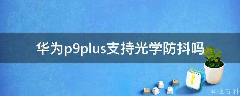 華為p9plus支援光學防抖嗎