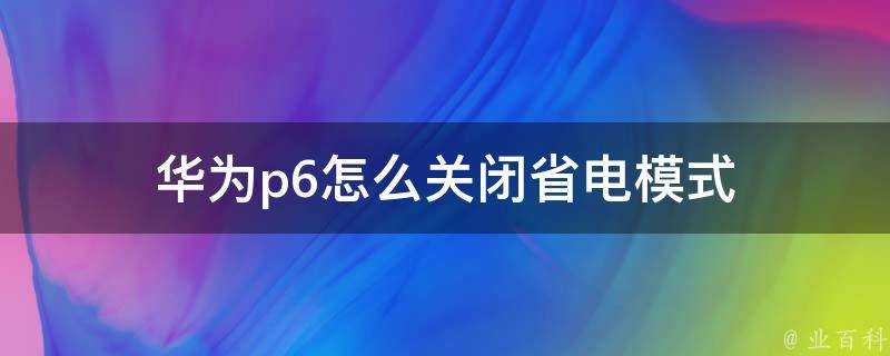 華為p6怎麼關閉省電模式