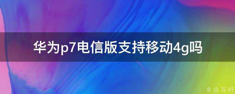 華為p7電信版支援移動4g嗎