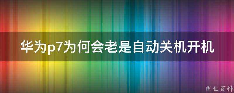 華為p7為何會老是自動關機開機