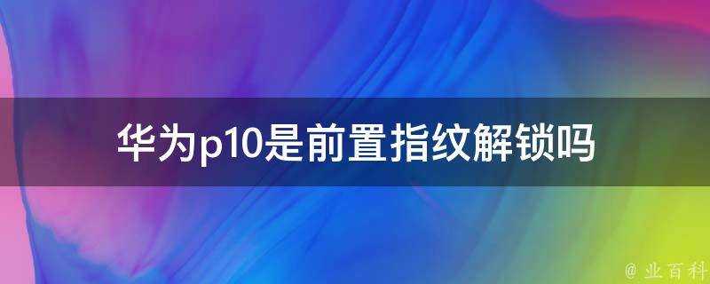 華為p10是前置指紋解鎖嗎