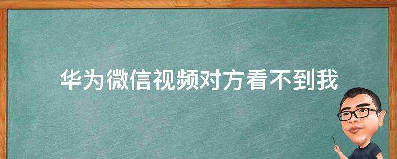 華為微信影片對方看不到我