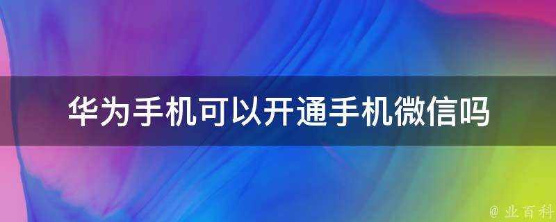 華為手機可以開通手機微信嗎