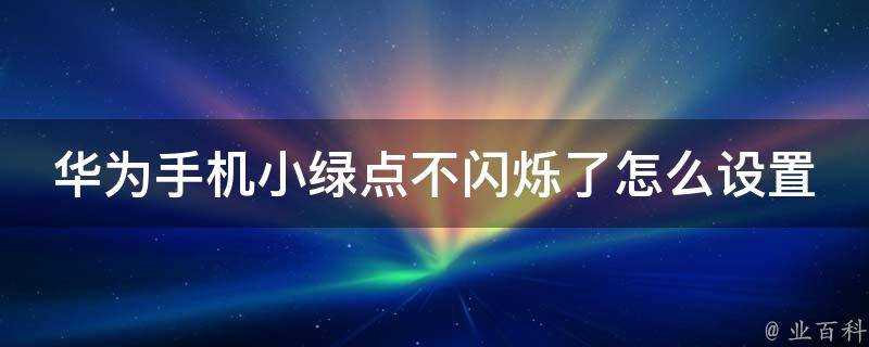 華為手機小綠點不閃爍了怎麼設定