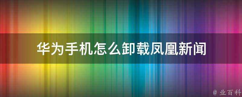 華為手機怎麼解除安裝鳳凰新聞