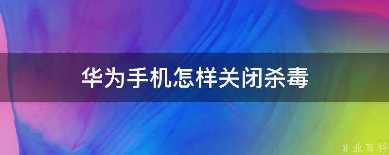 華為手機怎樣關閉防毒