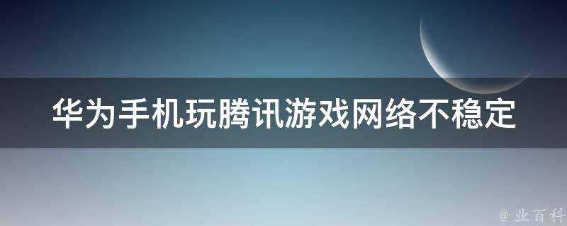 華為手機玩騰訊遊戲網路不穩定