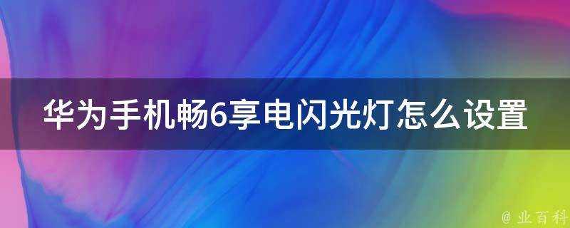 華為手機暢6享電閃光燈怎麼設定