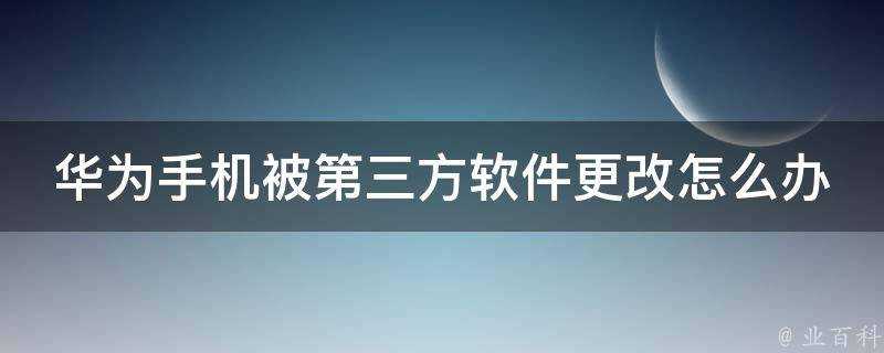 華為手機被第三方軟體更改怎麼辦