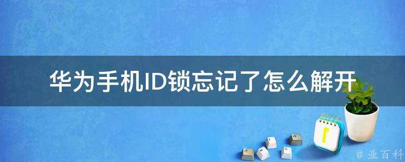 華為手機ID鎖忘記了怎麼解開