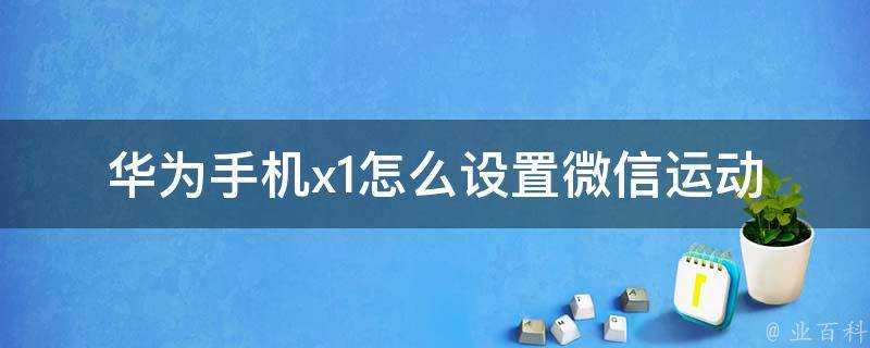 華為手機x1怎麼設定微信運動