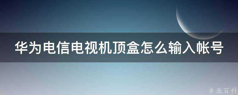 華為電信電視機頂盒怎麼輸入帳號