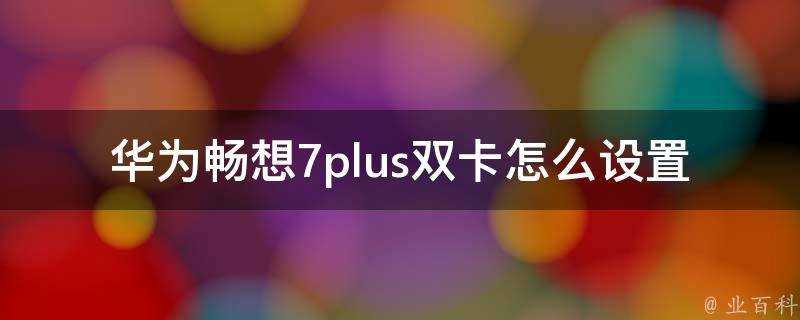 華為暢想7plus雙卡怎麼設定