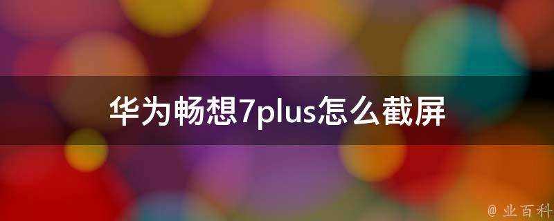 華為暢想7plus怎麼截圖