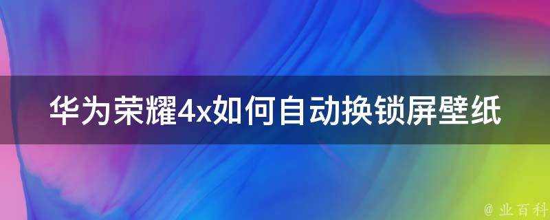 華為榮耀4x如何自動換鎖屏桌布