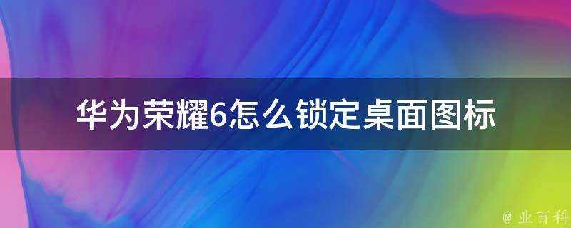 華為榮耀6怎麼鎖定桌面圖示