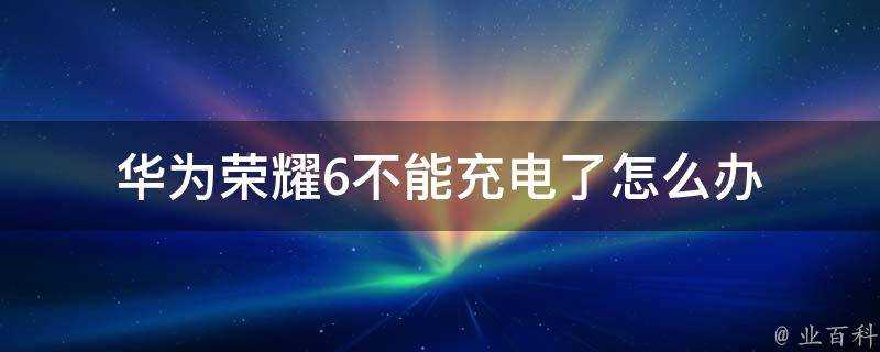 華為榮耀6不能充電了怎麼辦