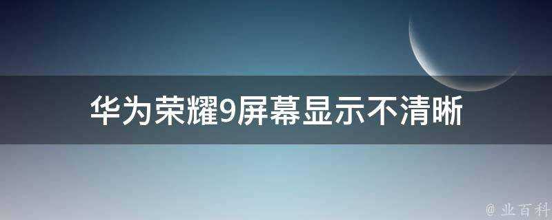 華為榮耀9螢幕顯示不清晰