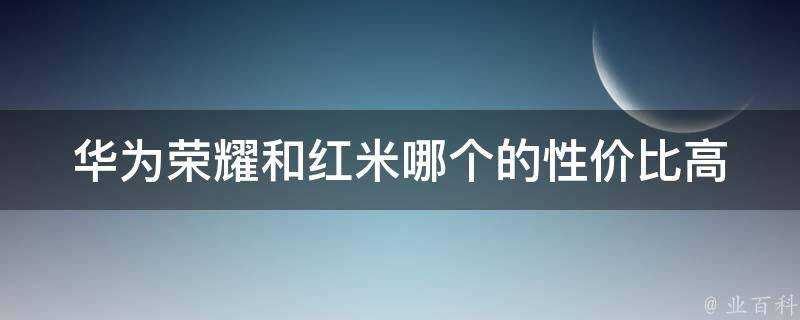 華為榮耀和紅米哪個的價效比高