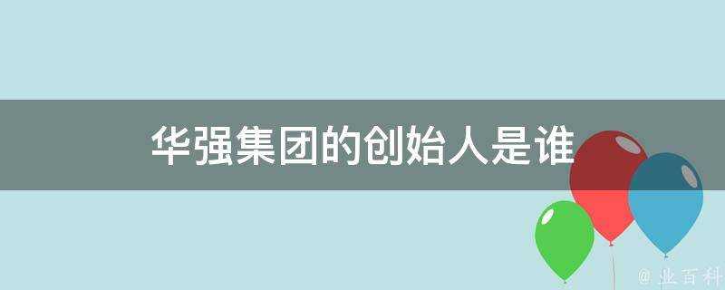 華強集團的創始人是誰