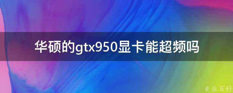 華碩的gtx950顯示卡能超頻嗎