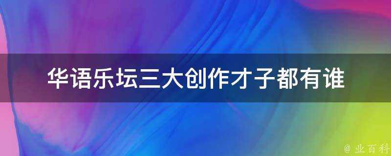 華語樂壇三大創作才子都有誰