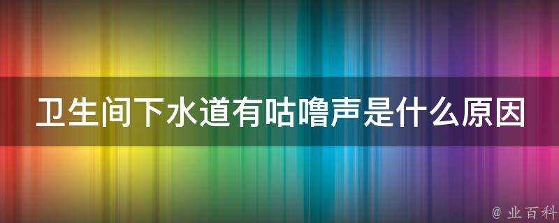 衛生間下水道有咕嚕聲是什麼原因