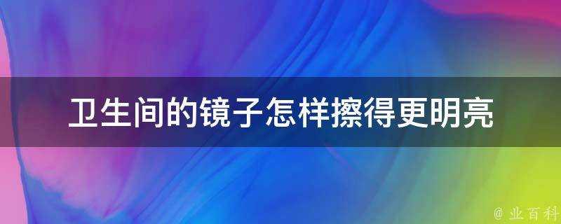 衛生間的鏡子怎樣擦得更明亮