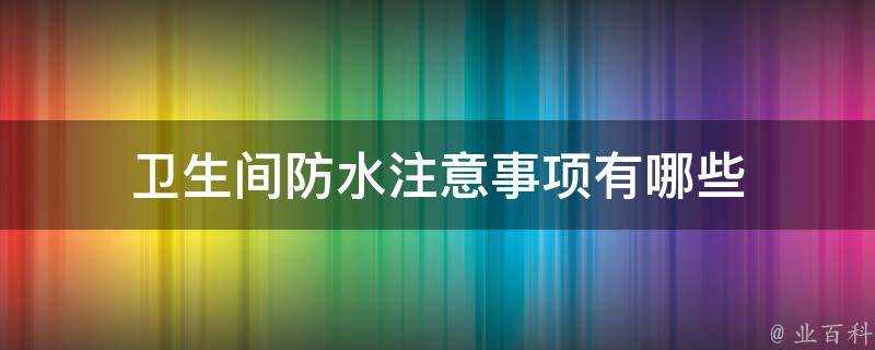 衛生間防水注意事項有哪些