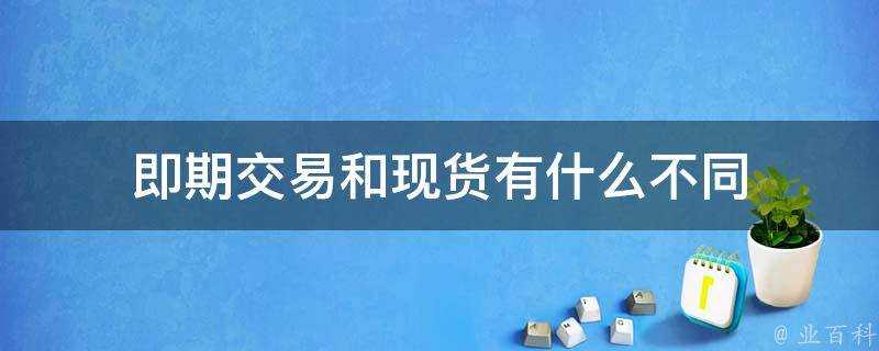 即期交易和現貨有什麼不同