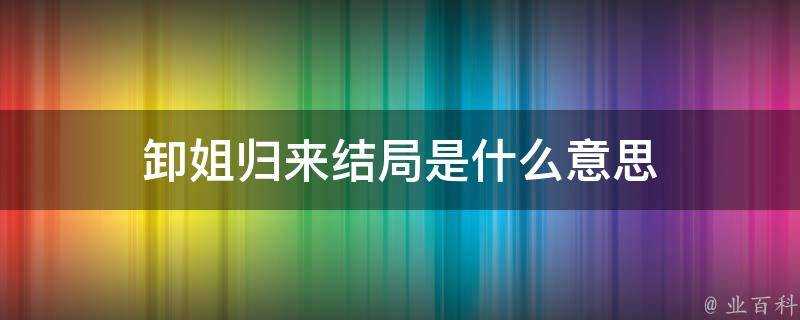 卸姐歸來結局是什麼意思