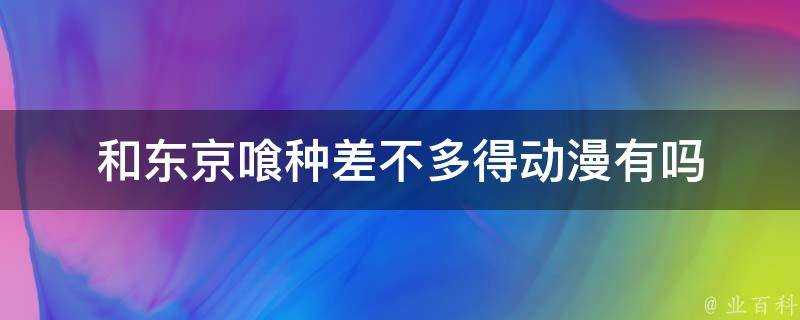 和東京喰種差不多得動漫有嗎