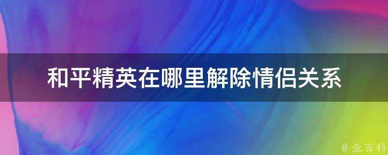 和平精英在哪裡解除情侶關係