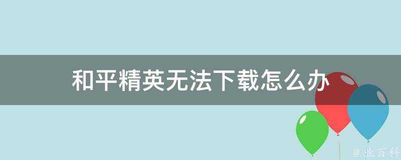 和平精英無法下載怎麼辦