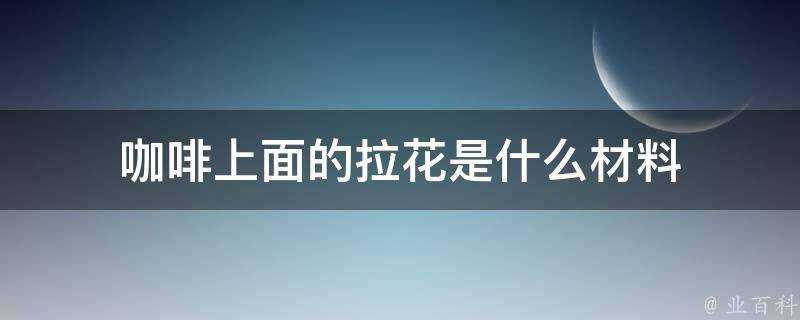 咖啡上面的拉花是什麼材料