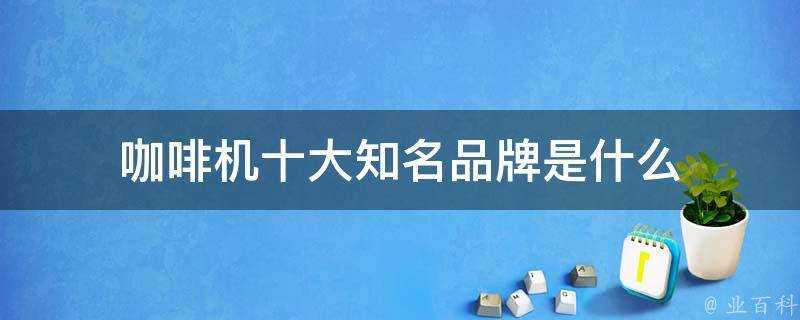 咖啡機十大知名品牌是什麼