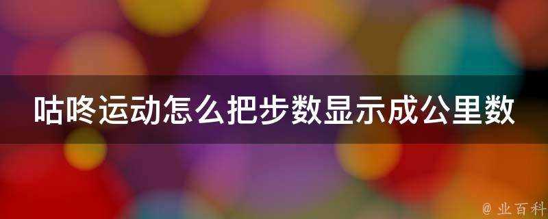 咕咚運動怎麼把步數顯示成公里數