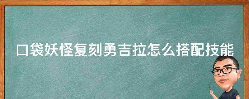 口袋妖怪復刻勇吉拉怎麼搭配技能